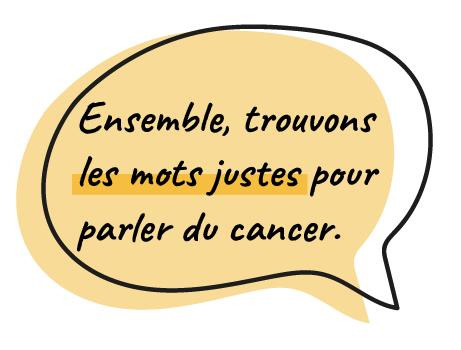 Ensemble, trouvons les mots justes pour parler du cancer.